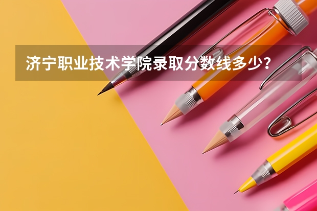 济宁职业技术学院录取分数线多少？