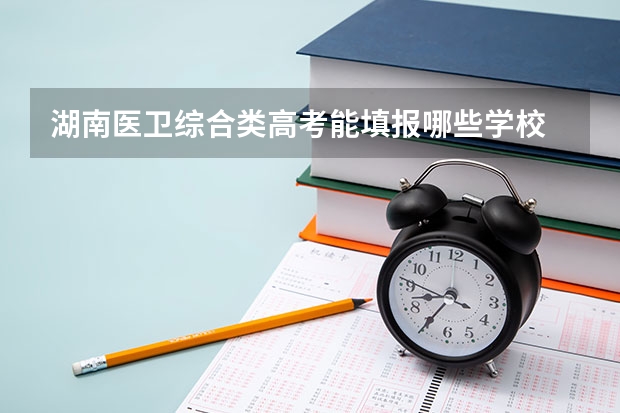湖南医卫综合类高考能填报哪些学校