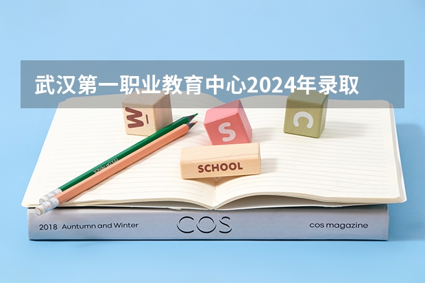 武汉第一职业教育中心2024年录取分数线 四川中职对口升学分数线
