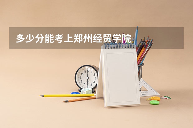多少分能考上郑州经贸学院