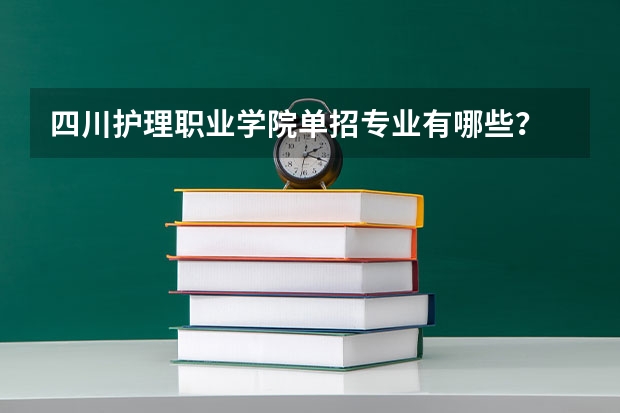 四川护理职业学院单招专业有哪些？