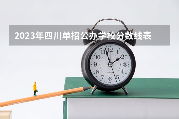 2023年四川单招公办学校分数线表（全国公办专科大学录取分数线）