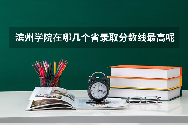 滨州学院在哪几个省录取分数线最高呢