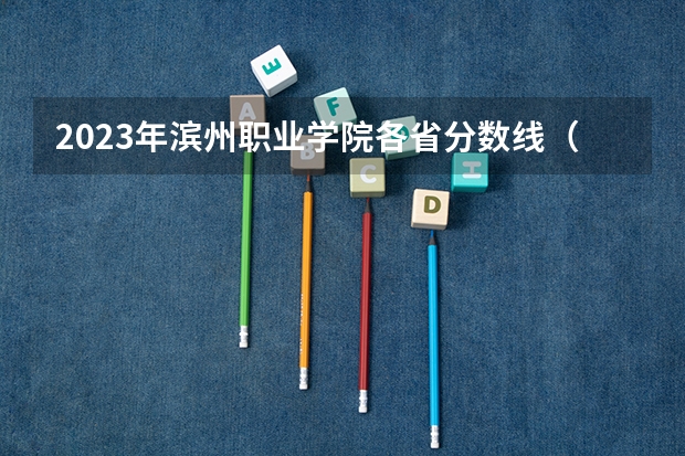 2023年滨州职业学院各省分数线（滨州职业学院单招历年分数线）