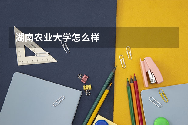湖南农业大学怎么样