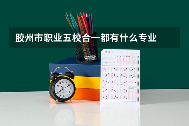 胶州市职业五校合一都有什么专业