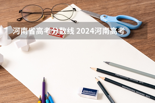 河南省高考分数线 2024河南高考各批次分数线公布 （文科+理科）