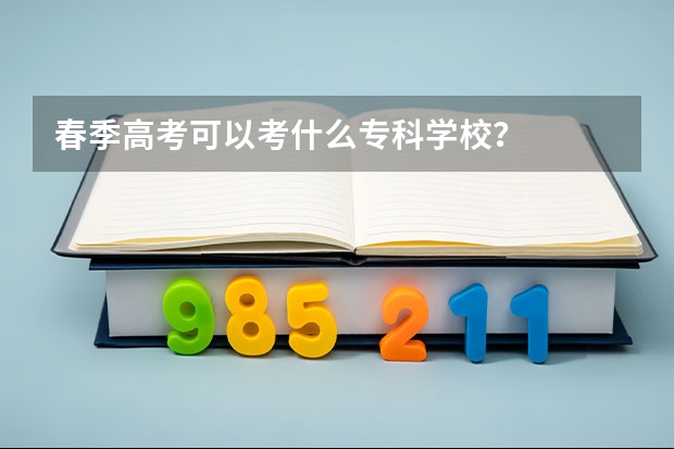 春季高考可以考什么专科学校？