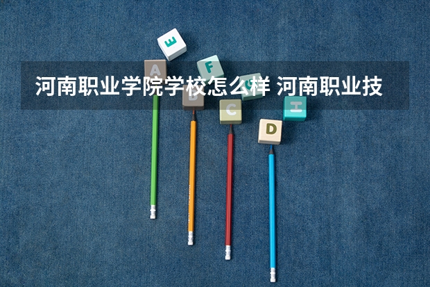 河南职业学院学校怎么样 河南职业技术学院怎么样