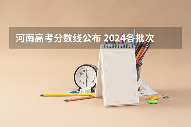 河南高考分数线公布 2024各批次最低录取分是多少