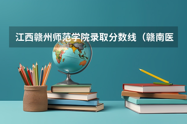 江西赣州师范学院录取分数线（赣南医学院的往年专科分数线）