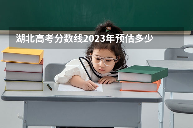 湖北高考分数线2023年预估多少