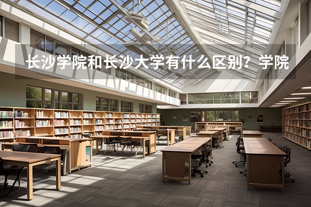 长沙学院和长沙大学有什么区别？学院比大学低一级吗？