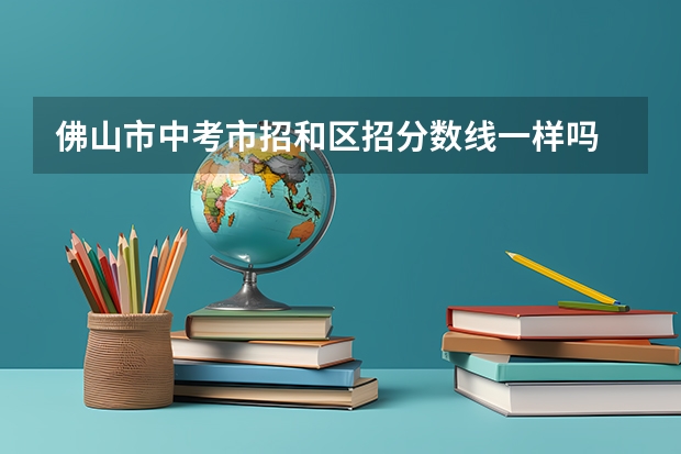 佛山市中考市招和区招分数线一样吗