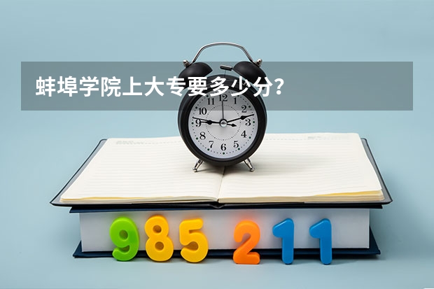 蚌埠学院上大专要多少分？