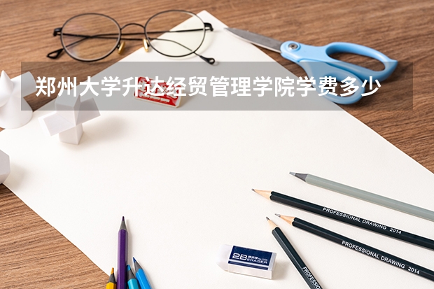 郑州大学升达经贸管理学院学费多少