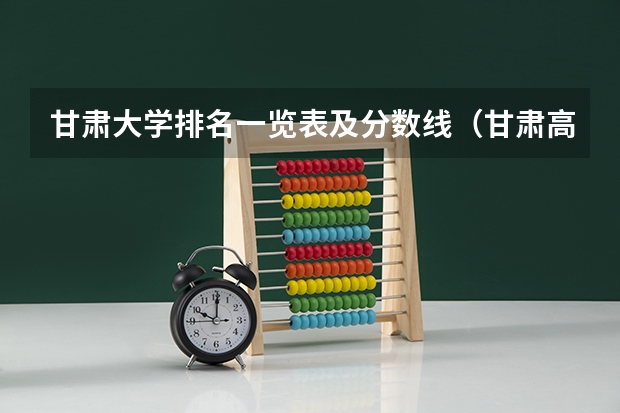 甘肃大学排名一览表及分数线（甘肃高考342分能上啥学校）