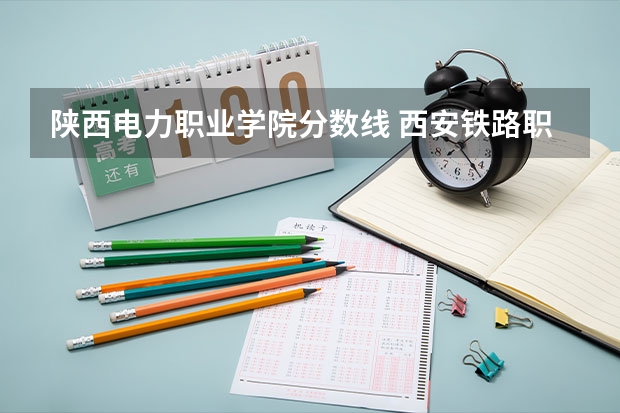 陕西电力职业学院分数线 西安铁路职业技术学院分数线