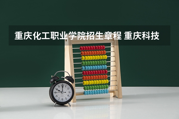 重庆化工职业学院招生章程 重庆科技职业学院录取分数线