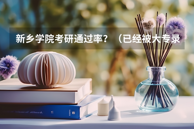 新乡学院考研通过率？（已经被大专录取 不满意 还可以到别的学校上么？）