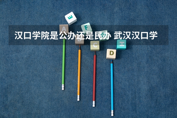 汉口学院是公办还是民办 武汉汉口学院分数线