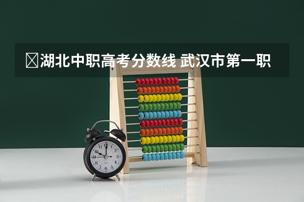 ﻿湖北中职高考分数线 武汉市第一职业教育中心分数线