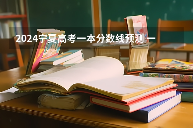 2024宁夏高考一本分数线预测 一本线会下降吗