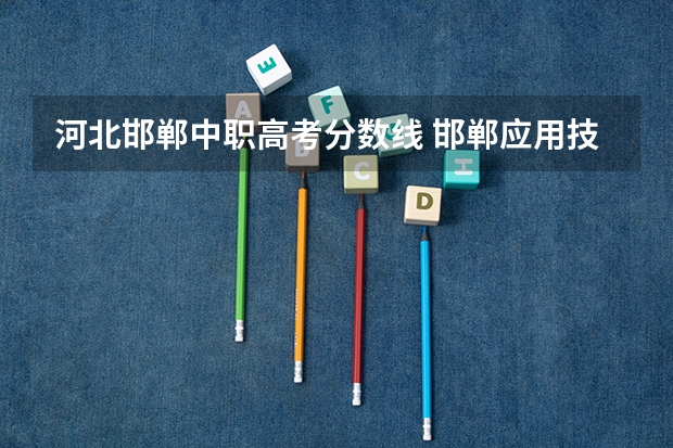 河北邯郸中职高考分数线 邯郸应用技术学院分数线
