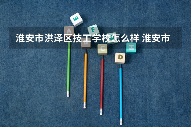 淮安市洪泽区技工学校怎么样 淮安市洪泽区技工学校地址