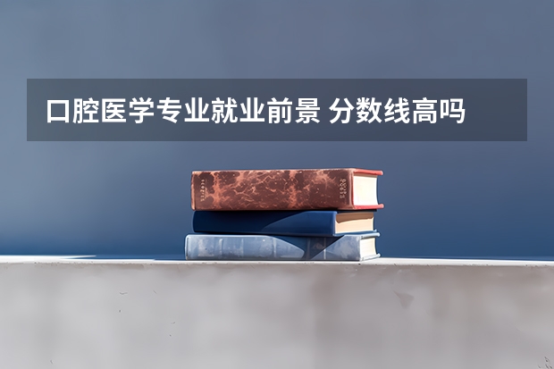 口腔医学专业就业前景 分数线高吗