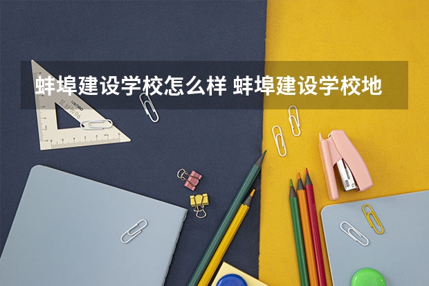 蚌埠建设学校怎么样 蚌埠建设学校地址
