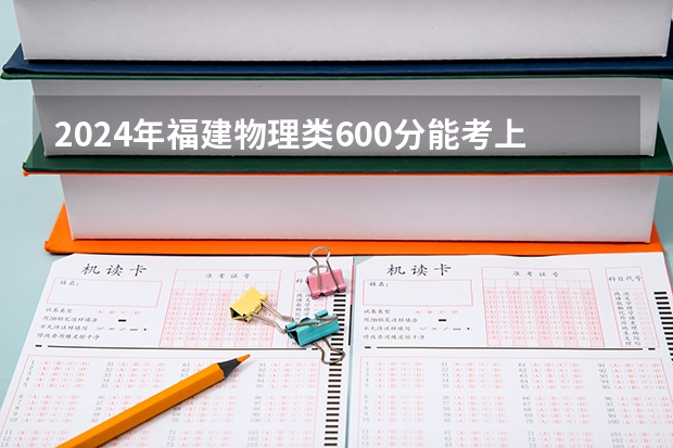 2024年福建物理类600分能考上什么大学?