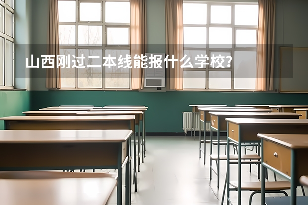 山西刚过二本线能报什么学校？