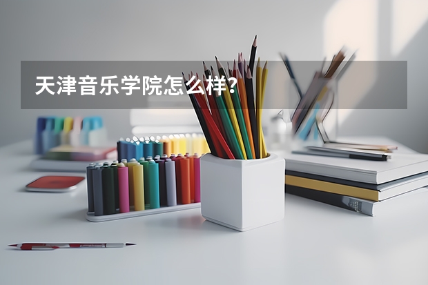 天津音乐学院怎么样？