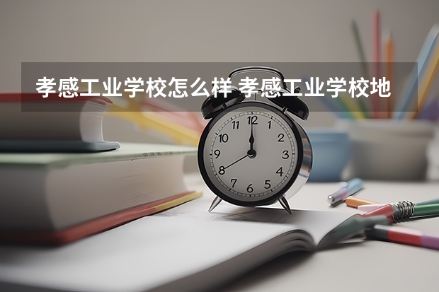 孝感工业学校怎么样 孝感工业学校地址