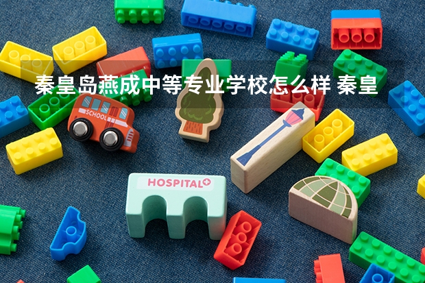 秦皇岛燕成中等专业学校怎么样 秦皇岛燕成中等专业学校地址