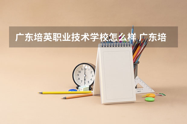 广东培英职业技术学校怎么样 广东培英职业技术学校地址