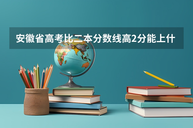 安徽省高考比二本分数线高2分能上什么学校？
