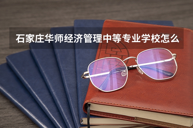 石家庄华师经济管理中等专业学校怎么样 石家庄华师经济管理中等专业学校地址
