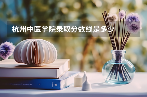杭州中医学院录取分数线是多少