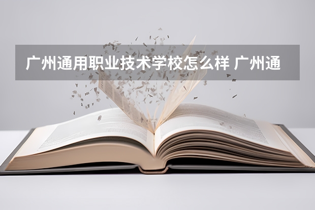 广州通用职业技术学校怎么样 广州通用职业技术学校地址