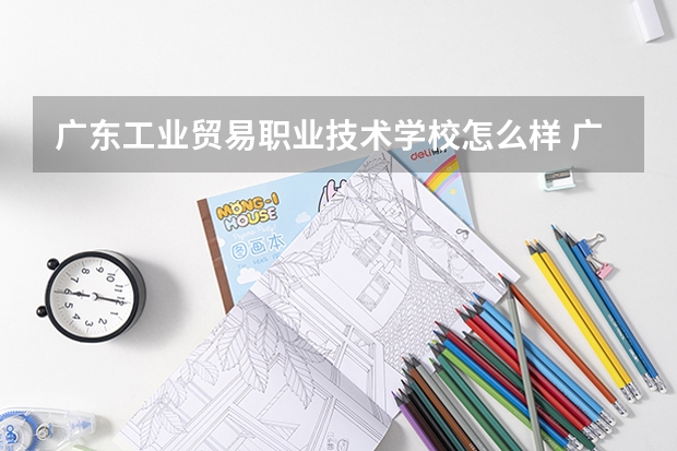 广东工业贸易职业技术学校怎么样 广东工业贸易职业技术学校地址