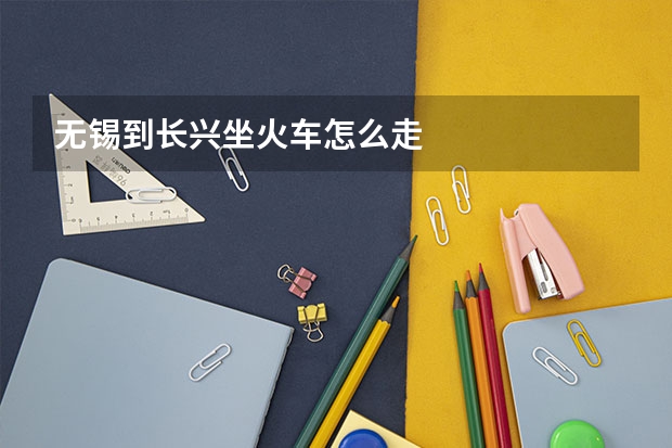 无锡到长兴坐火车怎么走