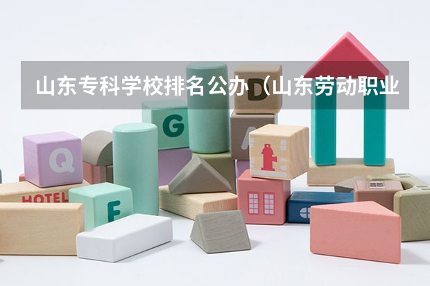 山东专科学校排名公办（山东劳动职业技术学院，青岛职业学院，青岛远洋船员职业学院，山东职业学院，这四个学校近几年高考录取线）