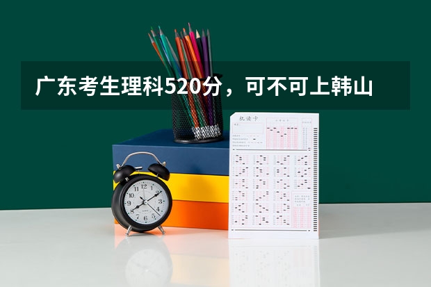 广东考生理科520分，可不可上韩山师范？或嘉应学院？分数线是多少？