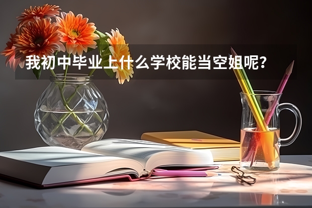 我初中毕业上什么学校能当空姐呢？