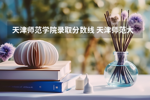 天津师范学院录取分数线 天津师范大学录取分数线多少