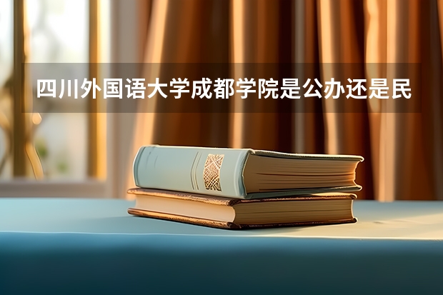 四川外国语大学成都学院是公办还是民办 四川外国语大学成都学院分数线
