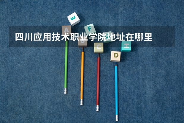 四川应用技术职业学院地址在哪里
