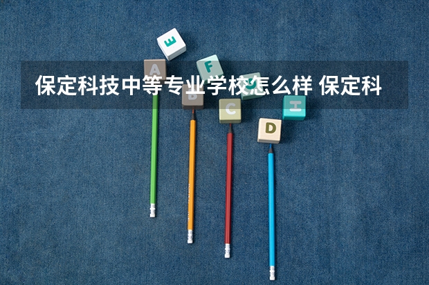 保定科技中等专业学校怎么样 保定科技中等专业学校地址